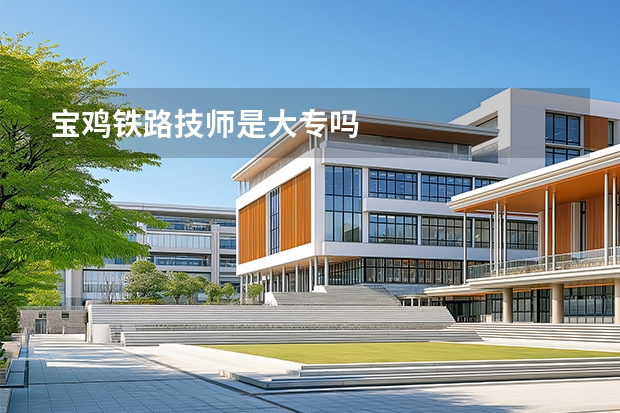 宝鸡铁路技师是大专吗