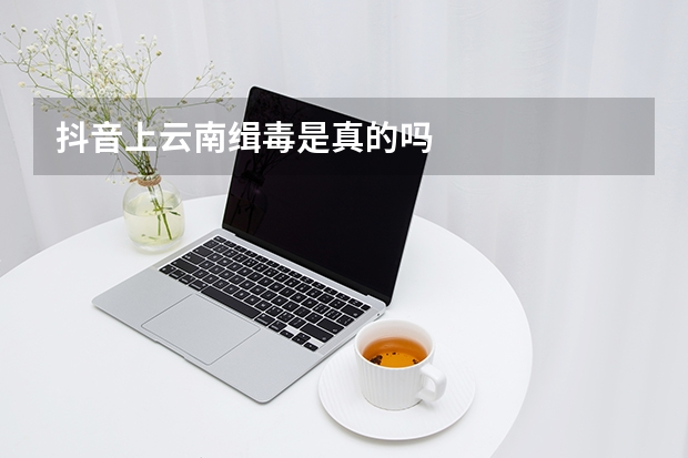 抖音上云南缉毒是真的吗