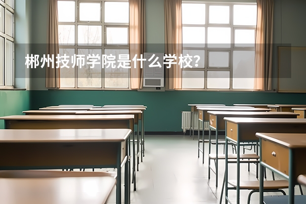 郴州技师学院是什么学校？