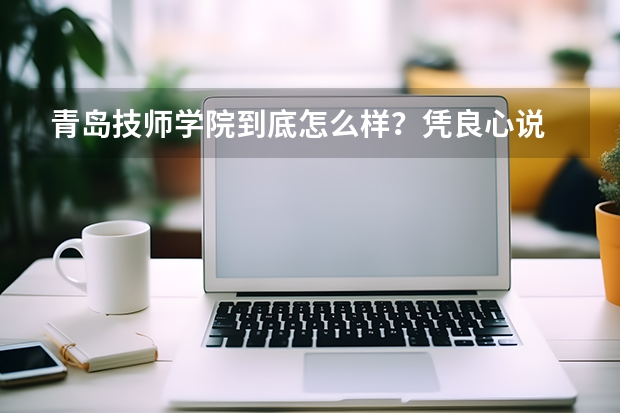 青岛技师学院到底怎么样？凭良心说