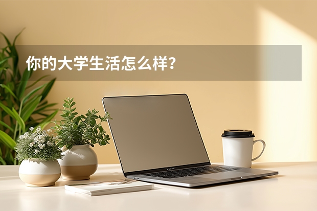 你的大学生活怎么样？