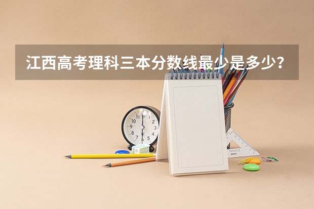 江西高考理科三本分数线最少是多少？
