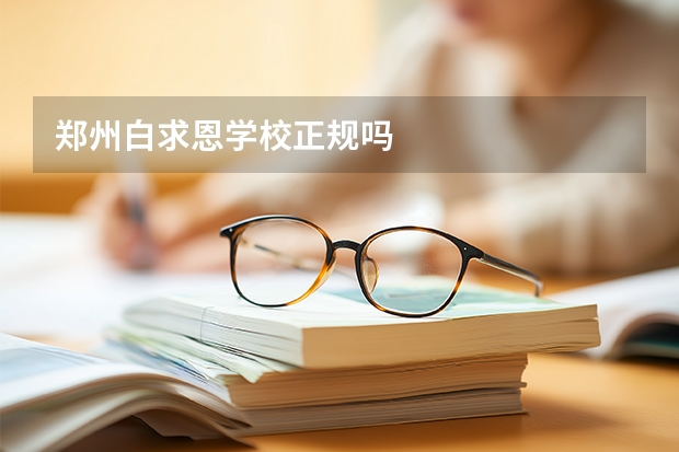 郑州白求恩学校正规吗