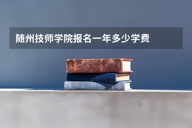 随州技师学院报名一年多少学费
