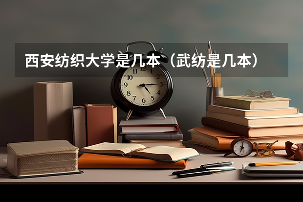 西安纺织大学是几本（武纺是几本）
