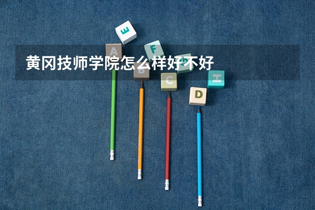 黄冈技师学院怎么样好不好