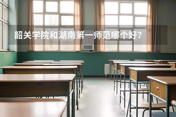 韶关学院和湖南第一师范哪个好？