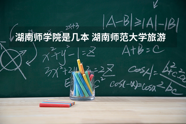 湖南师学院是几本 湖南师范大学旅游学院几本