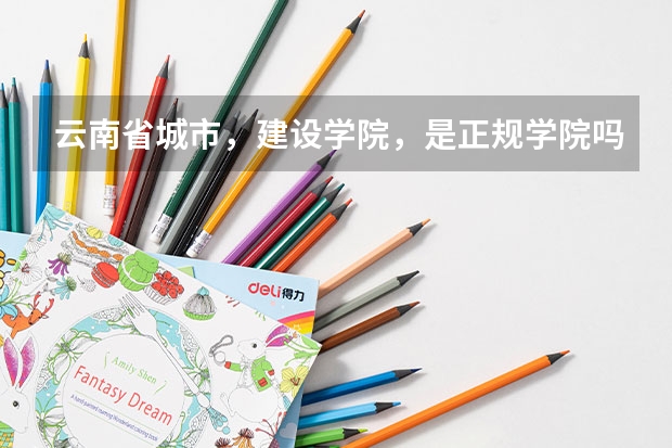 云南省城市，建设学院，是正规学院吗