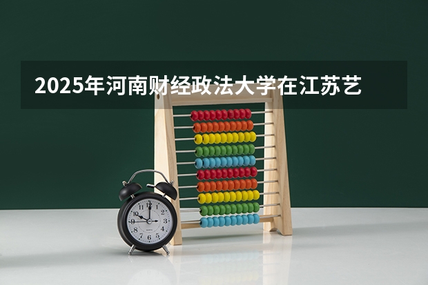 2025年河南财经政法大学在江苏艺术类投档分数线（2026年参考）