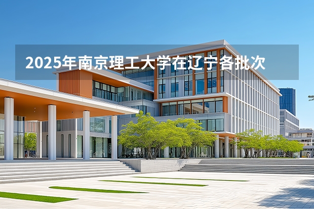 2025年南京理工大学在辽宁各批次选科要求（2026年参考）