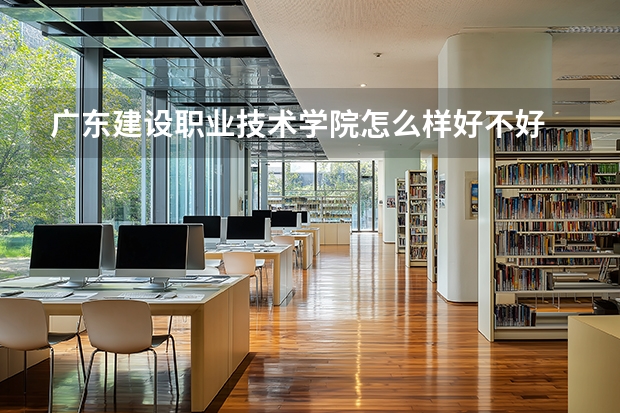 广东建设职业技术学院怎么样好不好