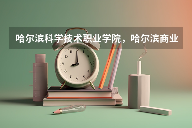哈尔滨科学技术职业学院，哈尔滨商业大学广夏学院，哈尔滨理工大学远东学院和生物科技职业学院 哪个好一些