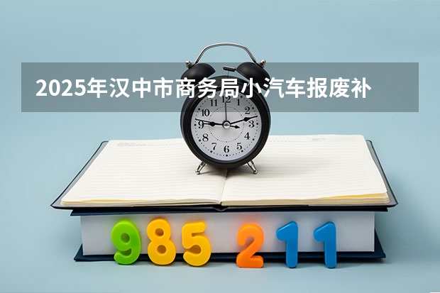 2025年汉中市商务局小汽车报废补贴是多少