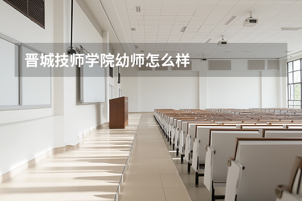 晋城技师学院幼师怎么样