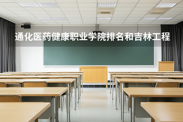 通化医药健康职业学院排名和吉林工程职业学院排名哪个靠前