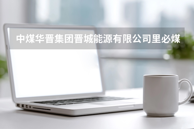 中煤华晋集团晋城能源有限公司里必煤矿电话是多少？