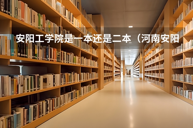 安阳工学院是一本还是二本（河南安阳工学院是几本）