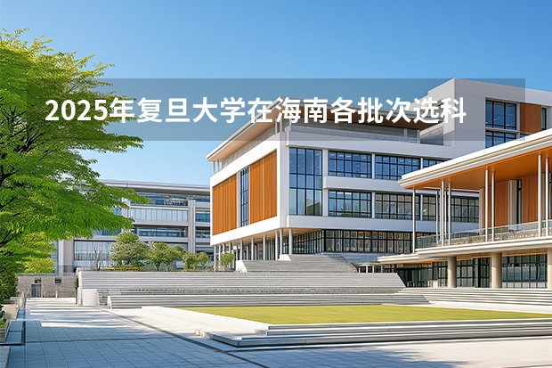 2025年复旦大学在海南各批次选科要求（2026年参考）