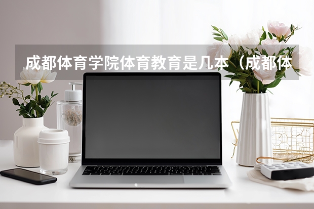 成都体育学院体育教育是几本（成都体育学院武侯校区是几本）