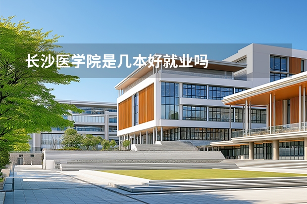 长沙医学院是几本好就业吗