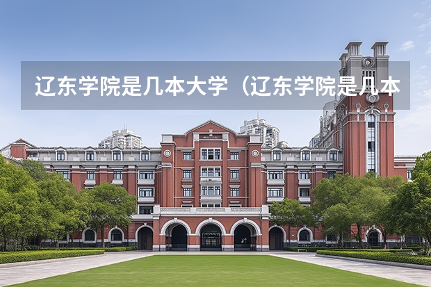 辽东学院是几本大学（辽东学院是几本）