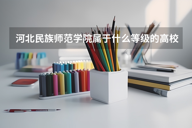 河北民族师范学院属于什么等级的高校