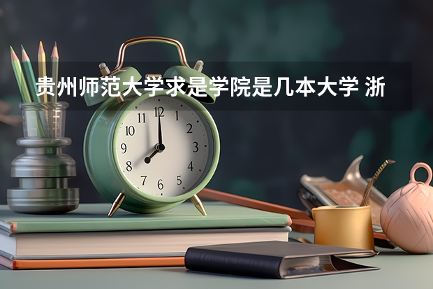 贵州师范大学求是学院是几本大学 浙大求是学院是三本还是二本