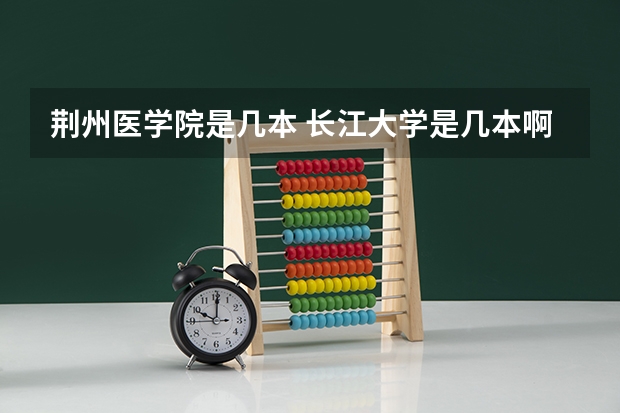 荆州医学院是几本 长江大学是几本啊？里面的医学院是几本？求详细解释！