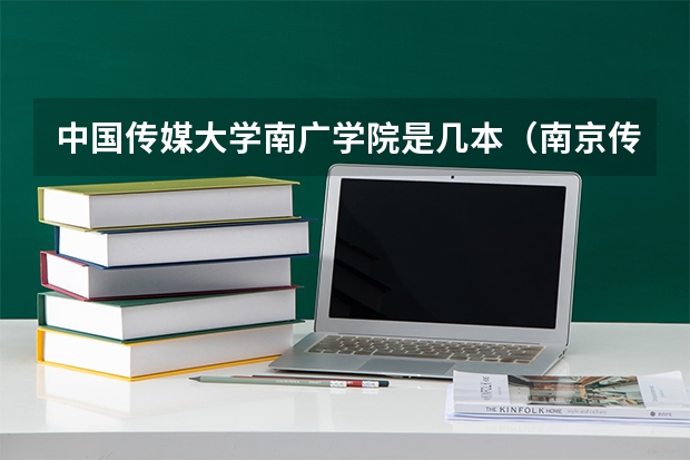 中国传媒大学南广学院是几本（南京传媒学院是几本）