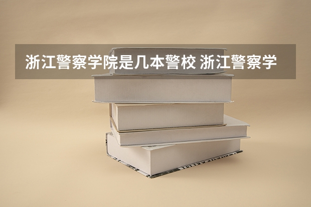 浙江警察学院是几本警校 浙江警察学院是几本