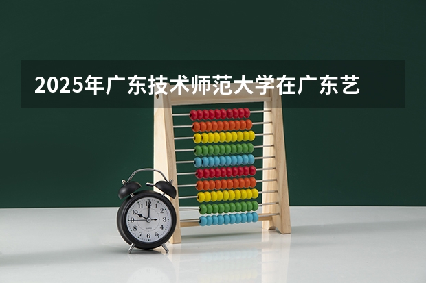 2025年广东技术师范大学在广东艺术类投档分数线（2026年参考）
