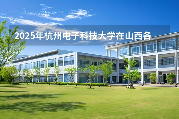 2025年杭州电子科技大学在山西各批次选科要求（2026年参考）