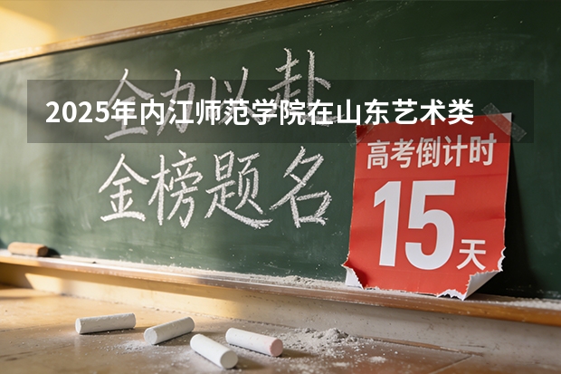2025年内江师范学院在山东艺术类投档分数线（2026年参考）