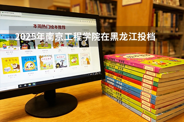 2025年南京工程学院在黑龙江投档分数线（2026年参考）