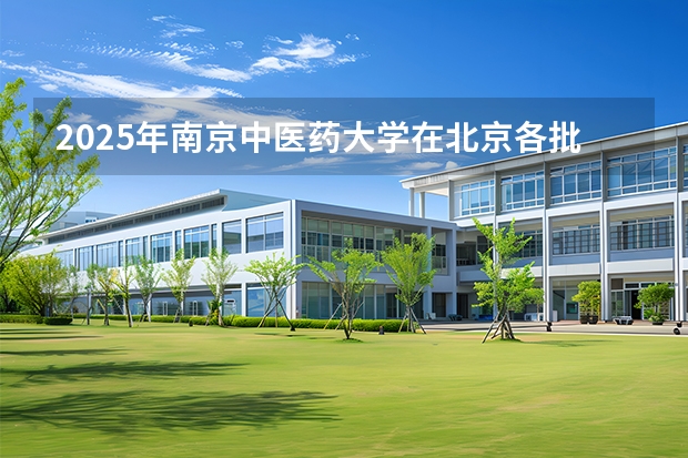 2025年南京中医药大学在北京各批次选科要求（2026年参考）
