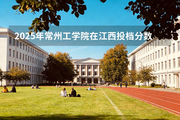 2025年常州工学院在江西投档分数线（2026年参考）