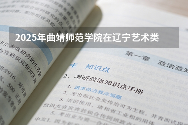 2025年曲靖师范学院在辽宁艺术类投档分数线（2026年参考）