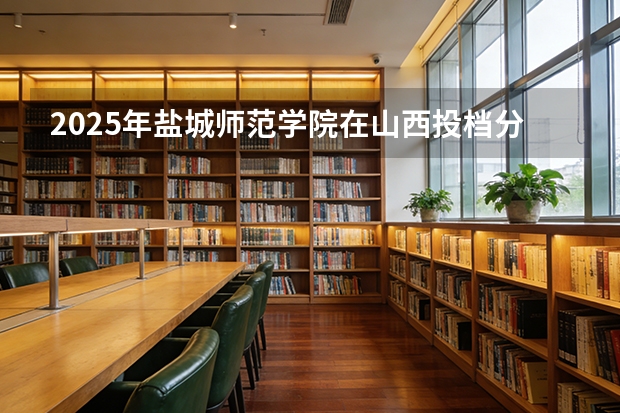 2025年盐城师范学院在山西投档分数线（2026年参考）