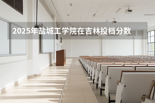 2025年盐城工学院在吉林投档分数线（2026年参考）