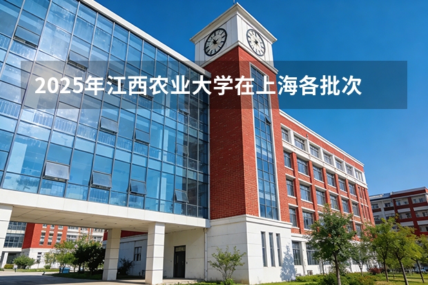 2025年江西农业大学在上海各批次选科要求（2026年参考）