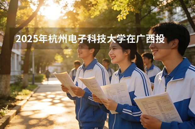 2025年杭州电子科技大学在广西投档分数线（2026年参考）