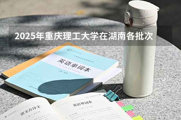 2025年重庆理工大学在湖南各批次选科要求（2026年参考）