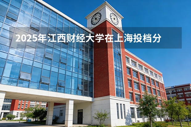 2025年江西财经大学在上海投档分数线（2026年参考）