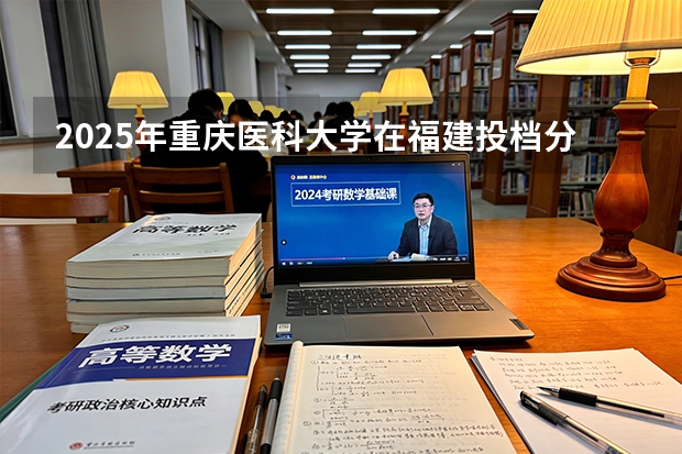 2025年重庆医科大学在福建投档分数线（2026年参考）
