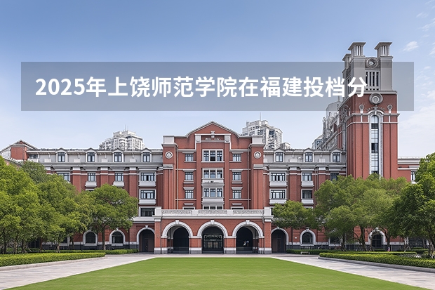 2025年上饶师范学院在福建投档分数线（2026年参考）