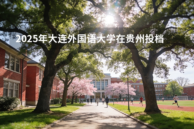 2025年大连外国语大学在贵州投档分数线（2026年参考）