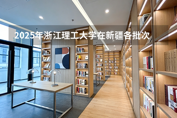 2025年浙江理工大学在新疆各批次选科要求（2026年参考）