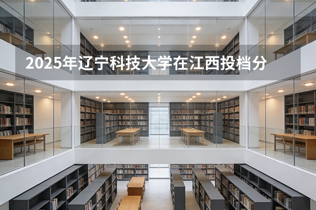 2025年辽宁科技大学在江西投档分数线（2026年参考）