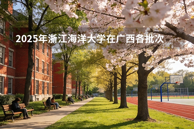 2025年浙江海洋大学在广西各批次选科要求（2026年参考）